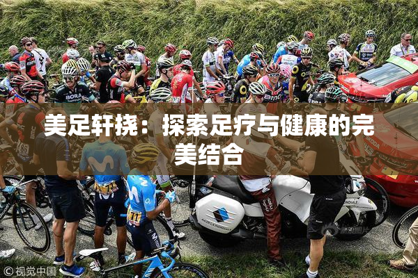 美足轩挠：探索足疗与健康的完美结合