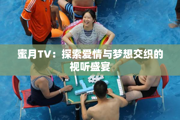 蜜月TV：探索爱情与梦想交织的视听盛宴