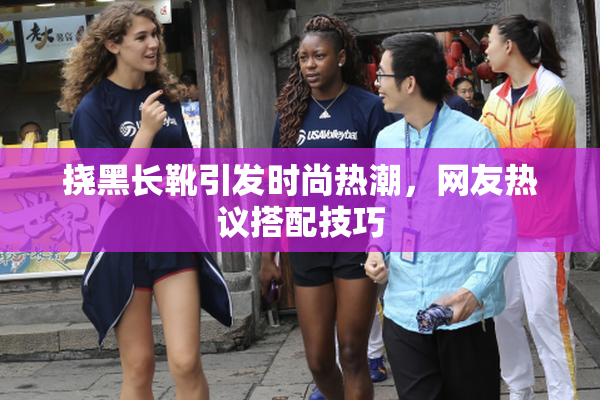 挠黑长靴引发时尚热潮，网友热议搭配技巧