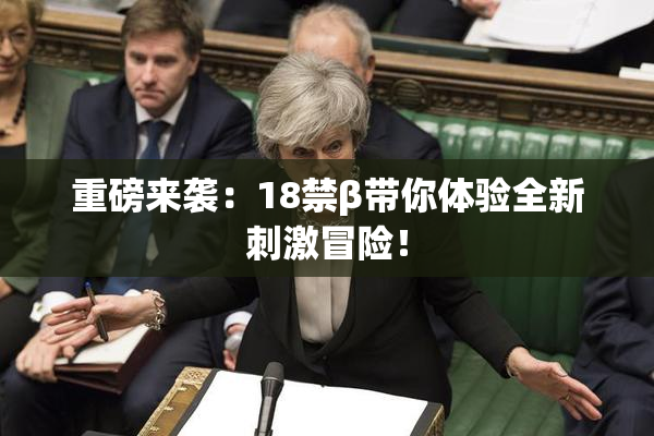重磅来袭：18禁β带你体验全新刺激冒险！