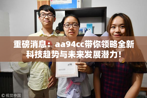 重磅消息：aa94cc带你领略全新科技趋势与未来发展潜力！