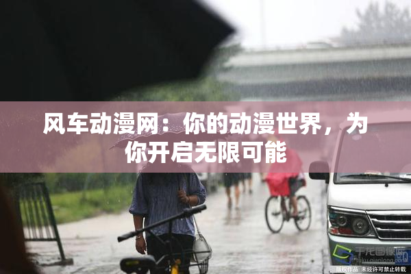 风车动漫网：你的动漫世界，为你开启无限可能