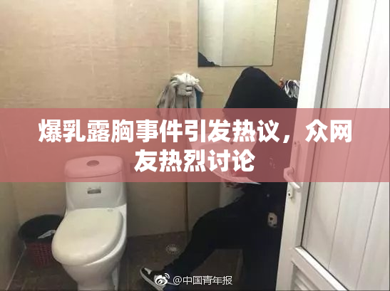 爆乳露胸事件引发热议，众网友热烈讨论