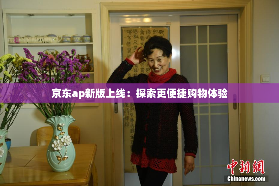 京东ap新版上线：探索更便捷购物体验