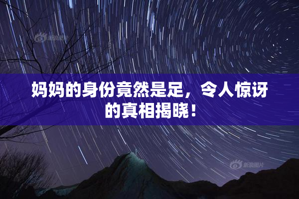 妈妈的身份竟然是足，令人惊讶的真相揭晓！