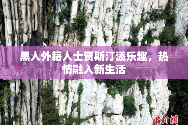 黑人外籍人士贾斯汀添乐趣，热情融入新生活