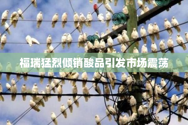 福瑞猛烈倾销酸品引发市场震荡