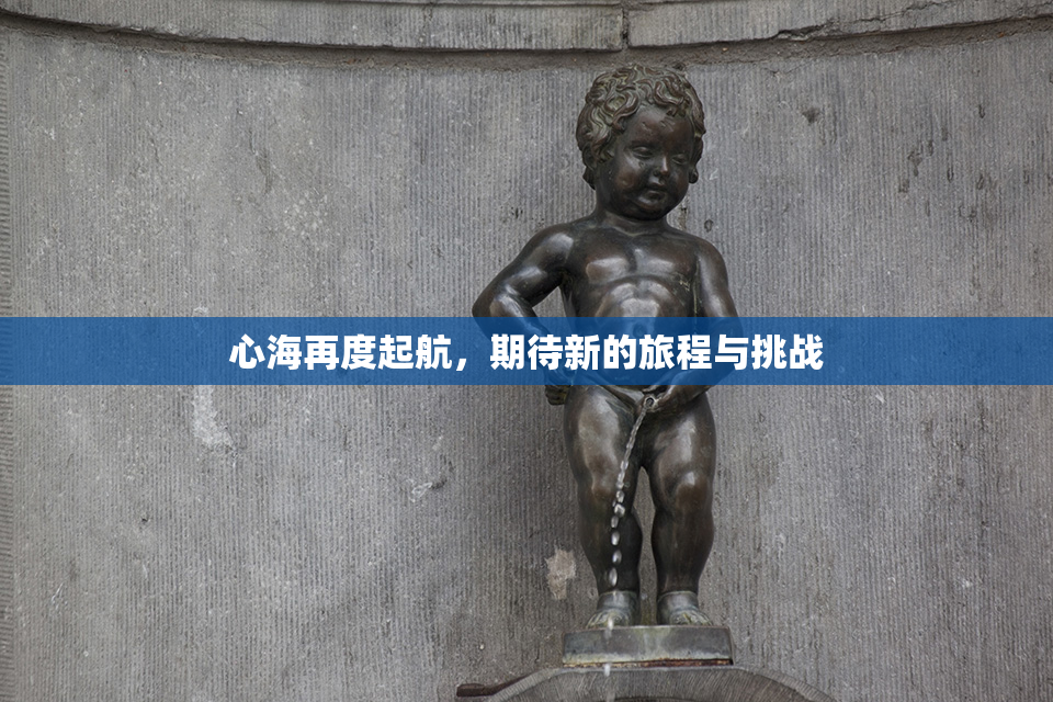 心海再度起航，期待新的旅程与挑战