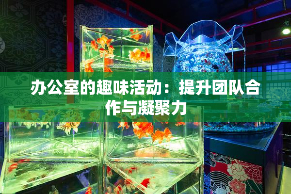 办公室的趣味活动：提升团队合作与凝聚力