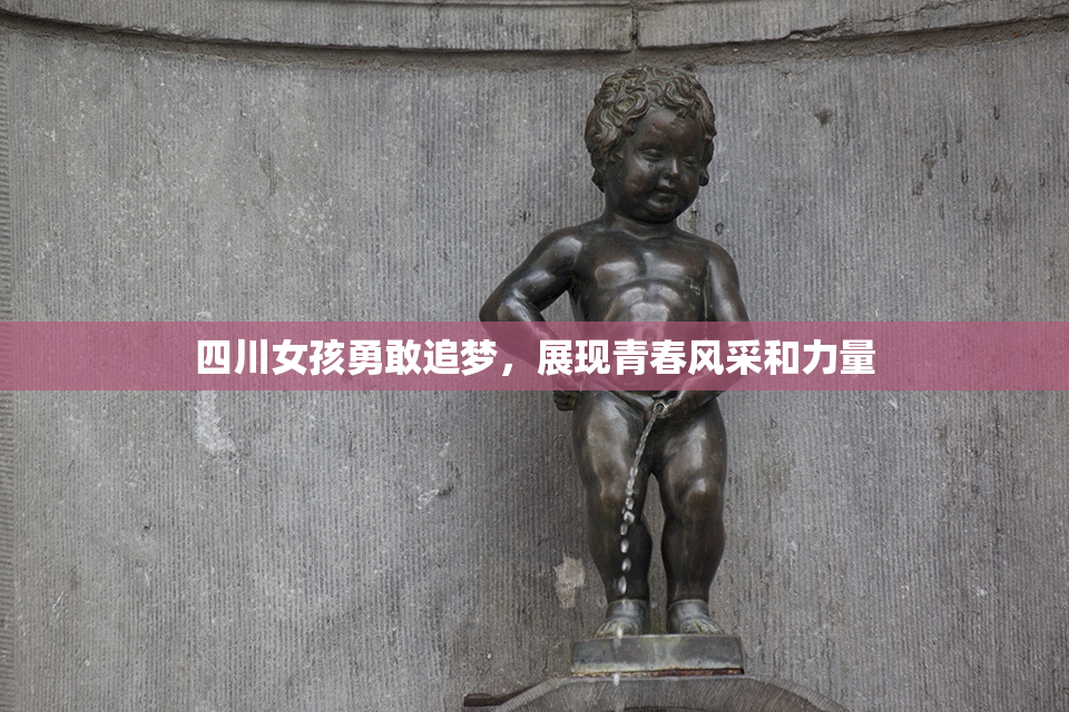 四川女孩勇敢追梦，展现青春风采和力量