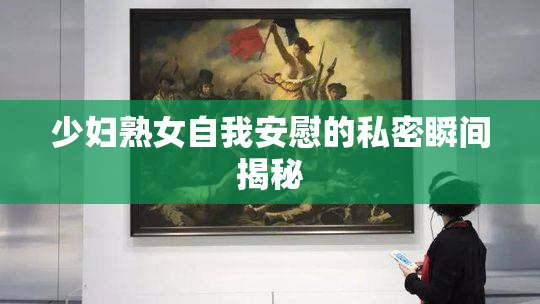 少妇熟女自我安慰的私密瞬间揭秘
