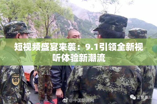 短视频盛宴来袭：9.1引领全新视听体验新潮流