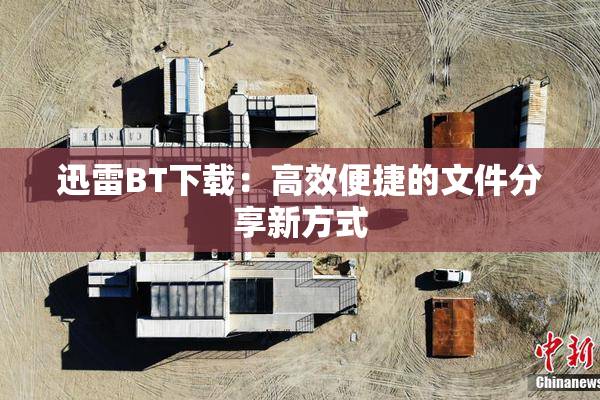 迅雷BT下载：高效便捷的文件分享新方式