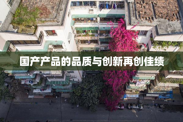 国产产品的品质与创新再创佳绩