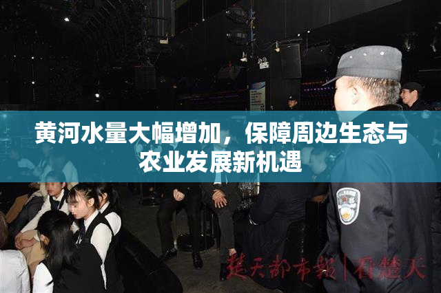 黄河水量大幅增加，保障周边生态与农业发展新机遇