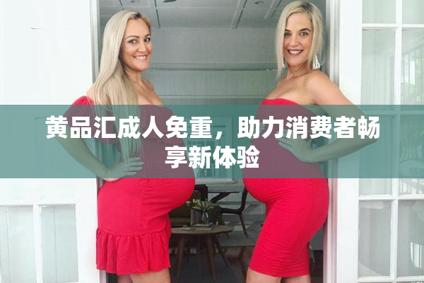 黄品汇成人免重，助力消费者畅享新体验