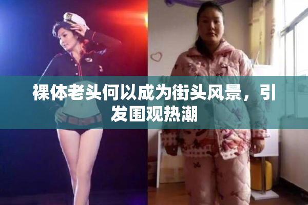 裸体老头何以成为街头风景，引发围观热潮