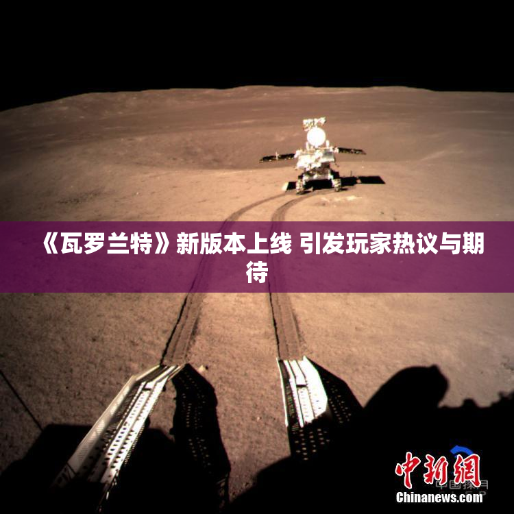 《瓦罗兰特》新版本上线 引发玩家热议与期待