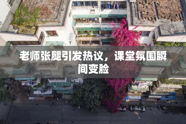 老师张腿引发热议，课堂氛围瞬间变脸