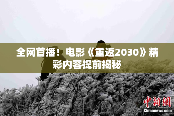 全网首播！电影《重返2030》精彩内容提前揭秘