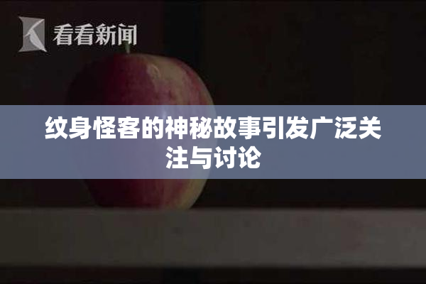 纹身怪客的神秘故事引发广泛关注与讨论