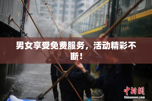 男女享受免费服务，活动精彩不断！