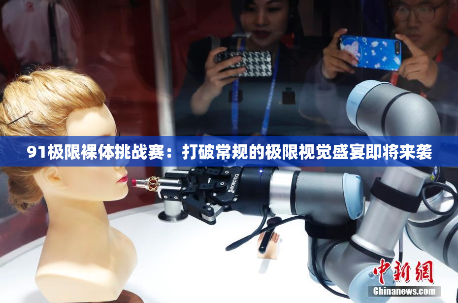 91极限裸体挑战赛：打破常规的极限视觉盛宴即将来袭