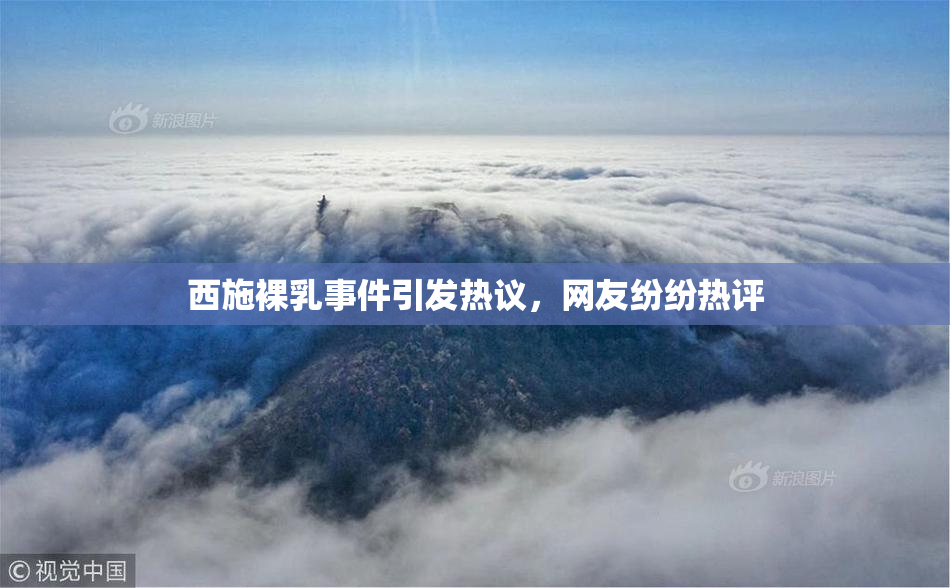 西施裸乳事件引发热议，网友纷纷热评