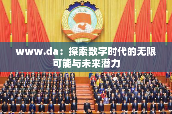 www.da：探索数字时代的无限可能与未来潜力