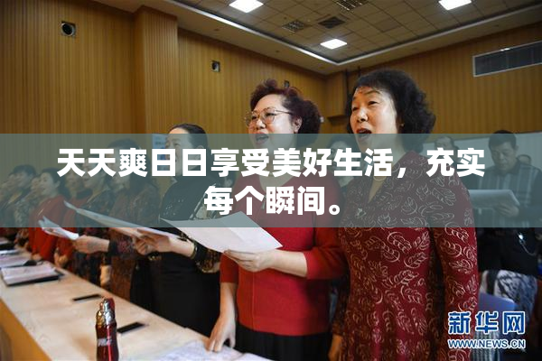 天天爽日日享受美好生活，充实每个瞬间。