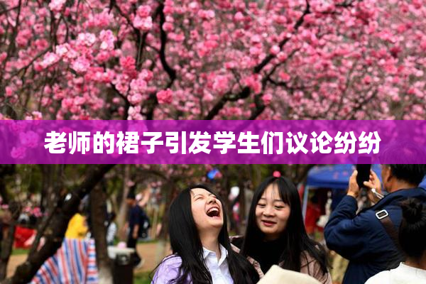 老师的裙子引发学生们议论纷纷