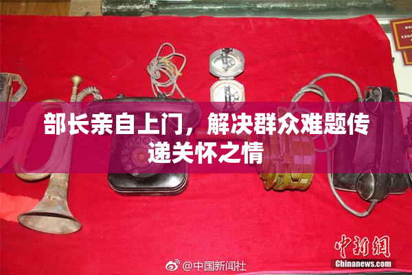 部长亲自上门，解决群众难题传递关怀之情