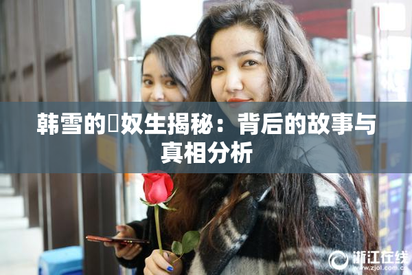 韩雪的婬奴生揭秘：背后的故事与真相分析