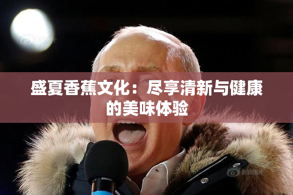 盛夏香蕉文化：尽享清新与健康的美味体验