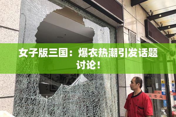 女子版三国：爆衣热潮引发话题讨论！