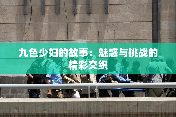 九色少妇的故事：魅惑与挑战的精彩交织