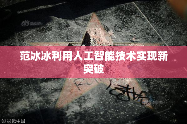 范冰冰利用人工智能技术实现新突破