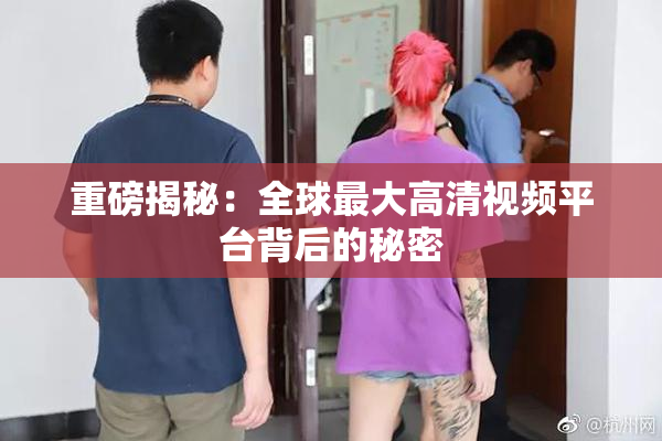 重磅揭秘：全球最大高清视频平台背后的秘密