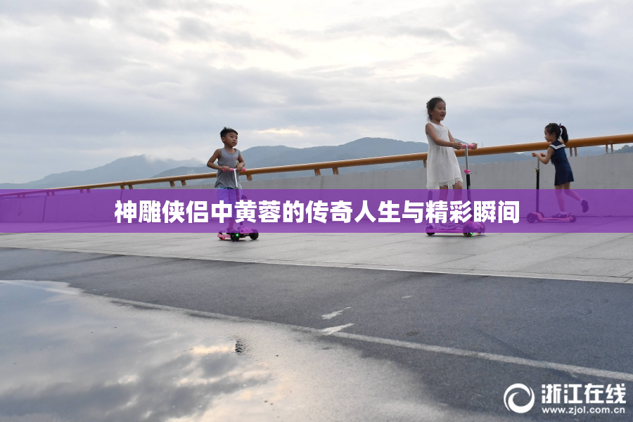 神雕侠侣中黄蓉的传奇人生与精彩瞬间