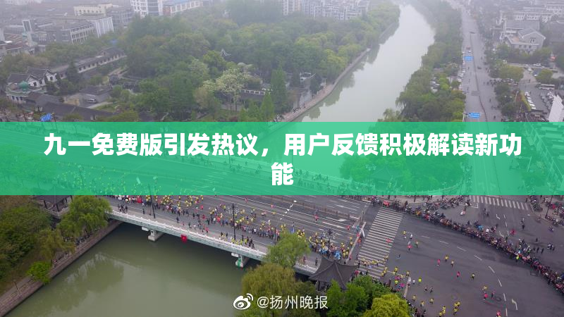 九一免费版引发热议，用户反馈积极解读新功能