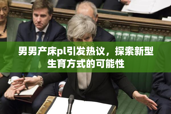 男男产床pl引发热议，探索新型生育方式的可能性