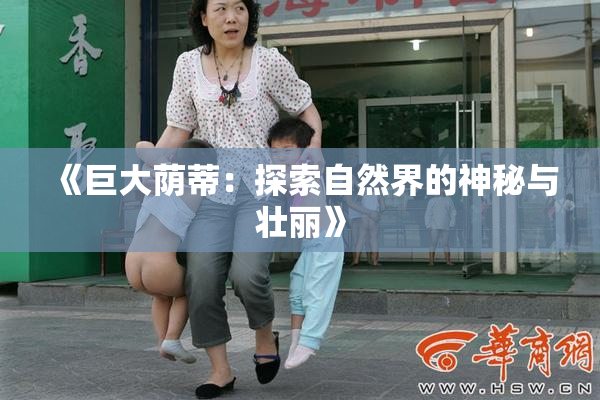 《巨大荫蒂：探索自然界的神秘与壮丽》