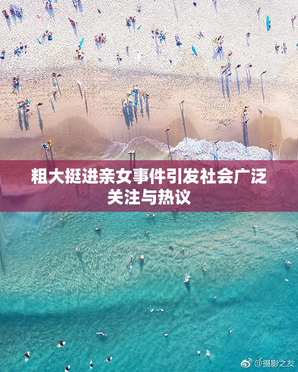 粗大挺进亲女事件引发社会广泛关注与热议