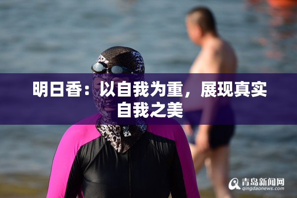 明日香：以自我为重，展现真实自我之美