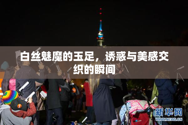 白丝魅魔的玉足，诱惑与美感交织的瞬间