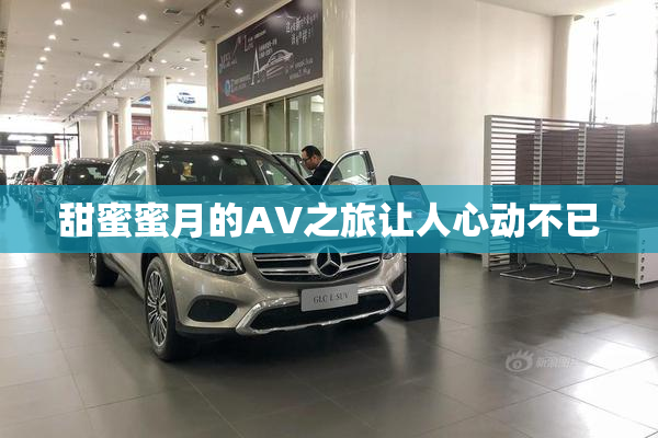 甜蜜蜜月的AV之旅让人心动不已