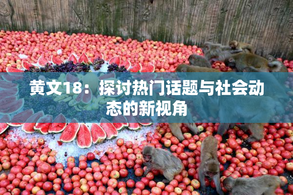 黄文18：探讨热门话题与社会动态的新视角