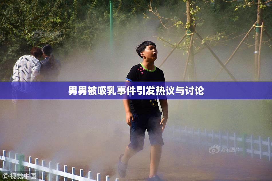 男男被吸乳事件引发热议与讨论