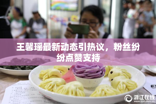 王馨瑶最新动态引热议，粉丝纷纷点赞支持