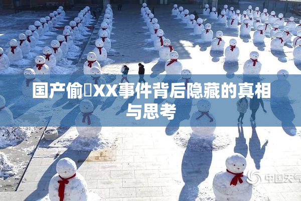 国产偷抇XX事件背后隐藏的真相与思考